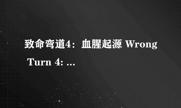致命弯道4：血腥起源 Wrong Turn 4: Bloody Beginnings (2011)全集未删减高清版免费下载