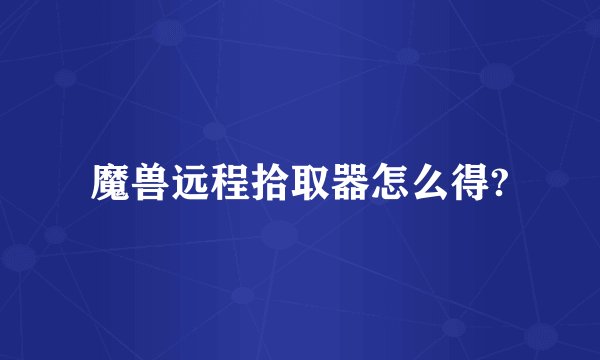 魔兽远程拾取器怎么得?