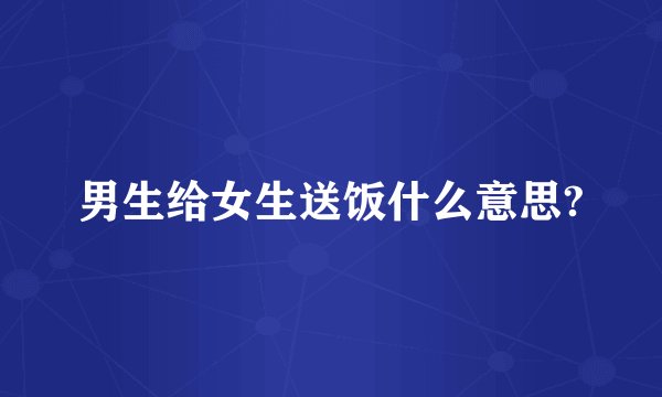 男生给女生送饭什么意思?