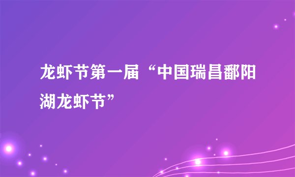 龙虾节第一届“中国瑞昌鄱阳湖龙虾节”
