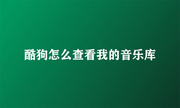 酷狗怎么查看我的音乐库