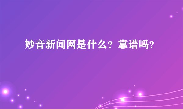 妙音新闻网是什么？靠谱吗？