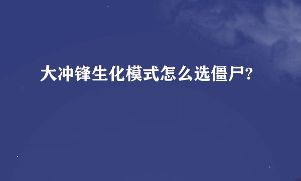 大冲锋生化模式怎么选僵尸?