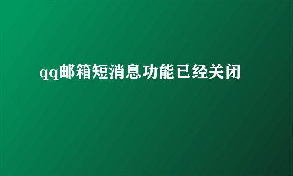 qq邮箱短消息功能已经关闭