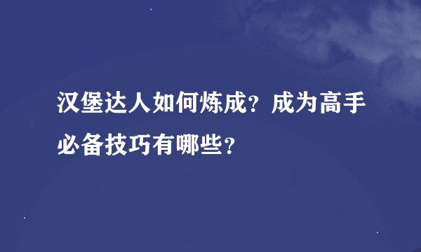 汉堡达人如何炼成？成为高手必备技巧有哪些？
