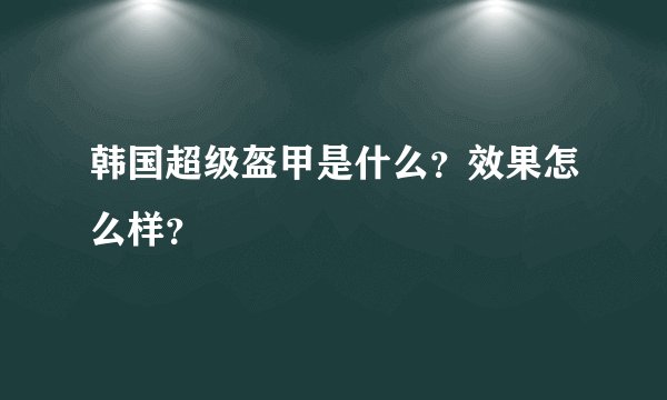 韩国超级盔甲是什么？效果怎么样？