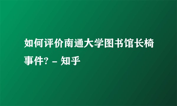 如何评价南通大学图书馆长椅事件? - 知乎