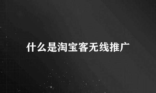 什么是淘宝客无线推广