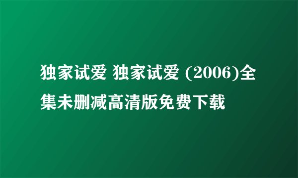 独家试爱 独家试爱 (2006)全集未删减高清版免费下载
