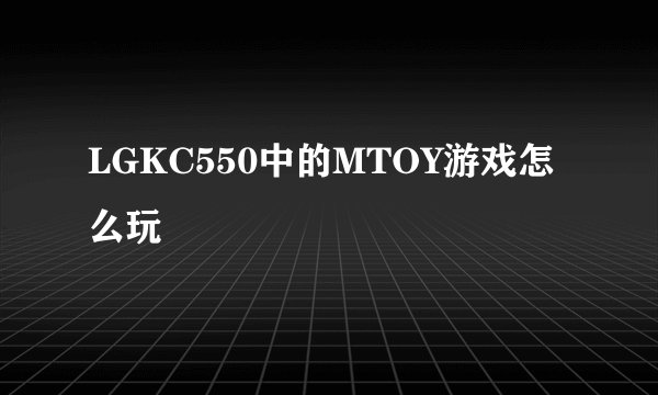 LGKC550中的MTOY游戏怎么玩