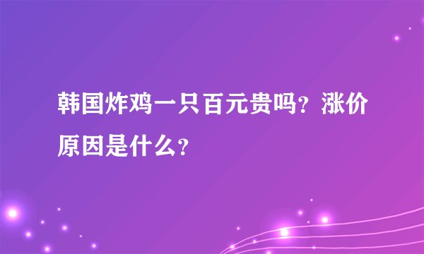 韩国炸鸡一只百元贵吗？涨价原因是什么？