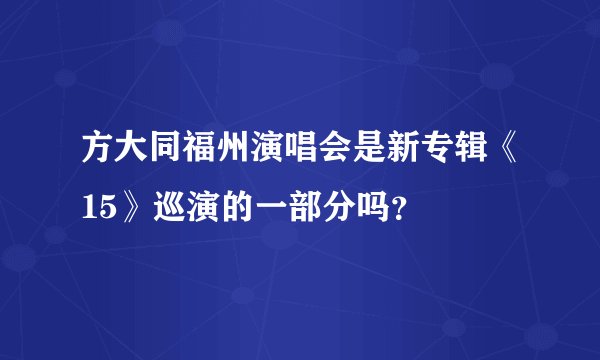 方大同福州演唱会是新专辑《15》巡演的一部分吗？