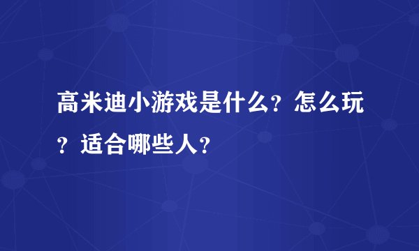 高米迪小游戏是什么？怎么玩？适合哪些人？