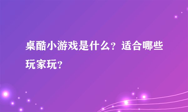 桌酷小游戏是什么？适合哪些玩家玩？