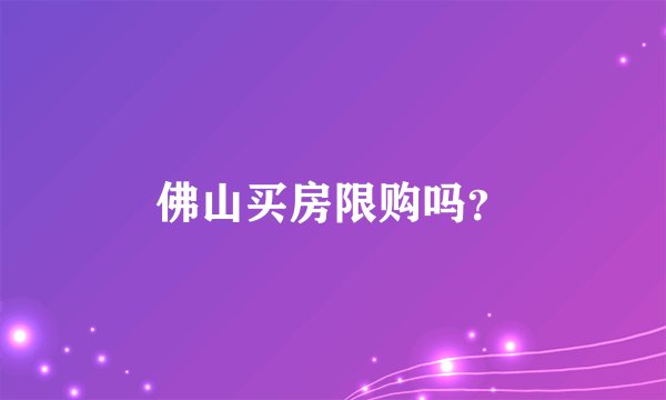 佛山买房限购吗？