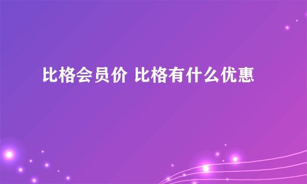 比格会员价 比格有什么优惠