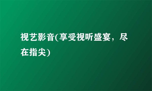 视艺影音(享受视听盛宴，尽在指尖)