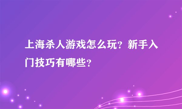 上海杀人游戏怎么玩？新手入门技巧有哪些？