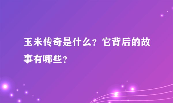 玉米传奇是什么？它背后的故事有哪些？