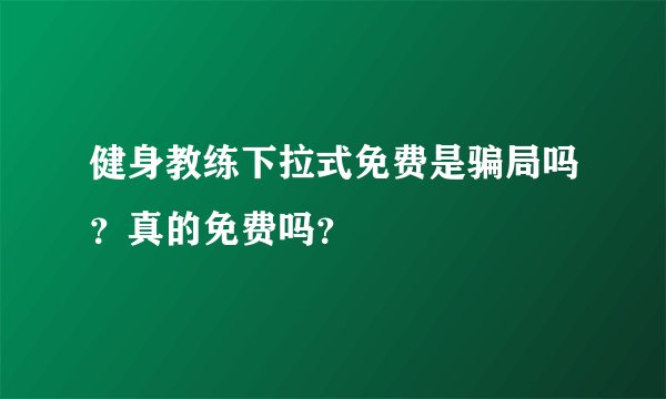 健身教练下拉式免费是骗局吗？真的免费吗？