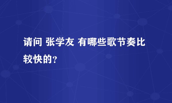 请问 张学友 有哪些歌节奏比较快的？