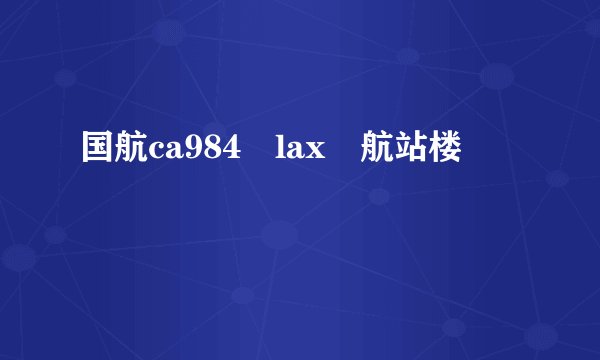 国航ca984 lax 航站楼