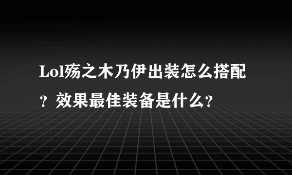 Lol殇之木乃伊出装怎么搭配？效果最佳装备是什么？