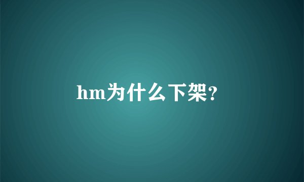 hm为什么下架？