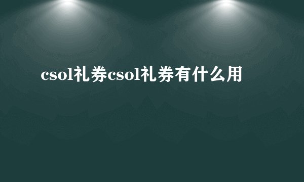 csol礼券csol礼券有什么用