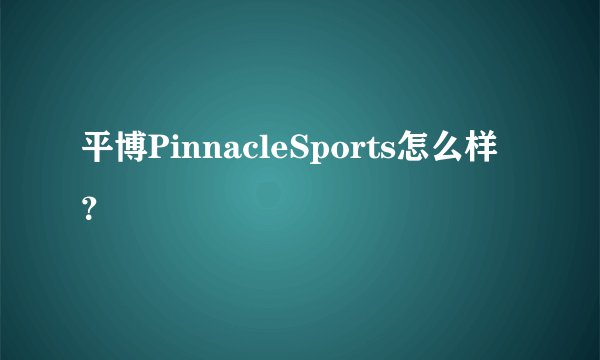 平博PinnacleSports怎么样？