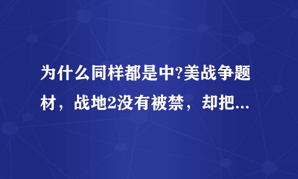 为什么同样都是中?美战争题材，战地2没有被禁，却把战地?4封了。