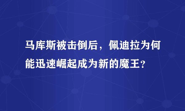 马库斯被击倒后，佩迪拉为何能迅速崛起成为新的魔王？