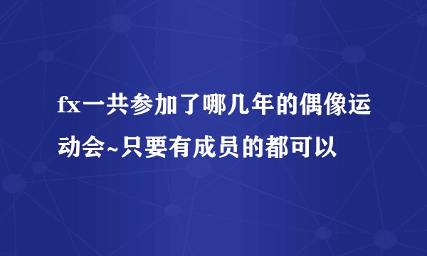 fx一共参加了哪几年的偶像运动会~只要有成员的都可以
