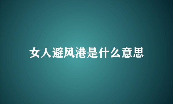 女人避风港是什么意思