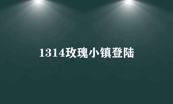 1314玫瑰小镇登陆