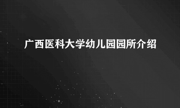 广西医科大学幼儿园园所介绍