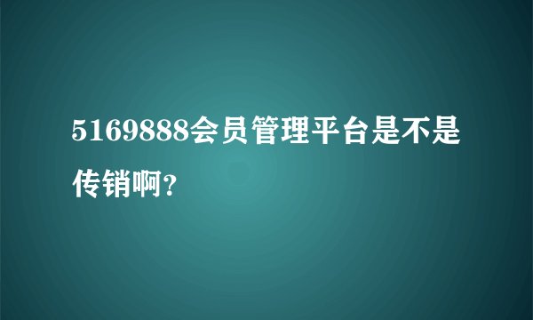 5169888会员管理平台是不是传销啊？