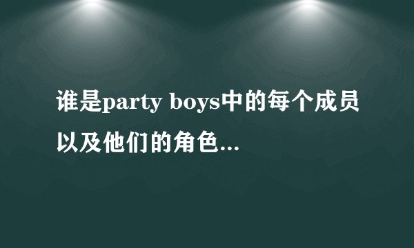 谁是party boys中的每个成员以及他们的角色和职责？
