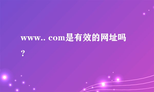 www.. com是有效的网址吗？