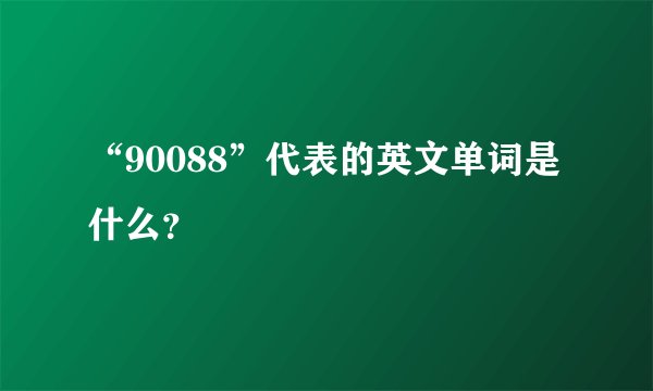 “90088”代表的英文单词是什么？