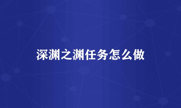 深渊之渊任务怎么做