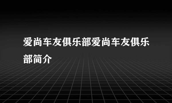 爱尚车友俱乐部爱尚车友俱乐部简介