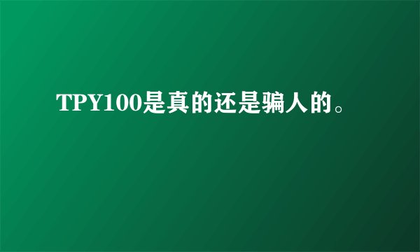 TPY100是真的还是骗人的。