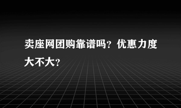 卖座网团购靠谱吗？优惠力度大不大？