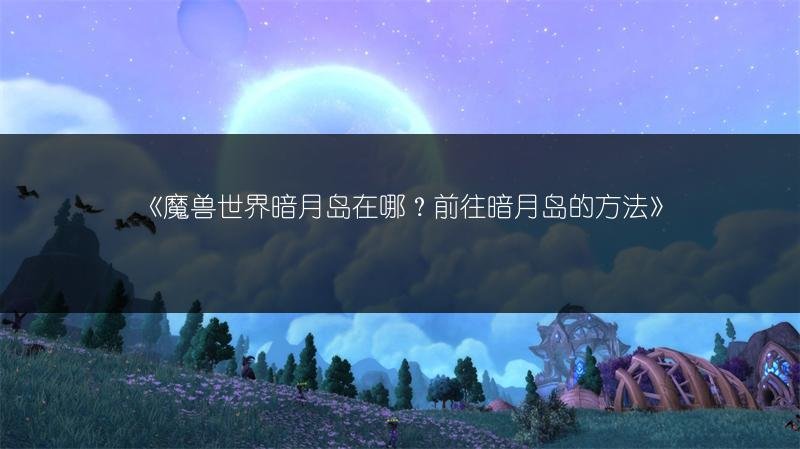 魔兽世界暗月岛在哪？前往暗月岛的方法