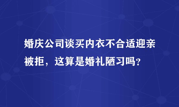 婚庆公司谈买内衣不合适迎亲被拒，这算是婚礼陋习吗？