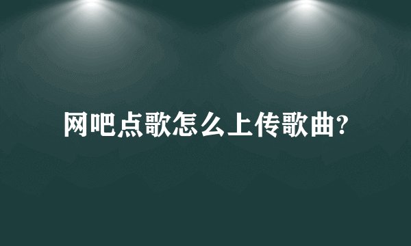 网吧点歌怎么上传歌曲?