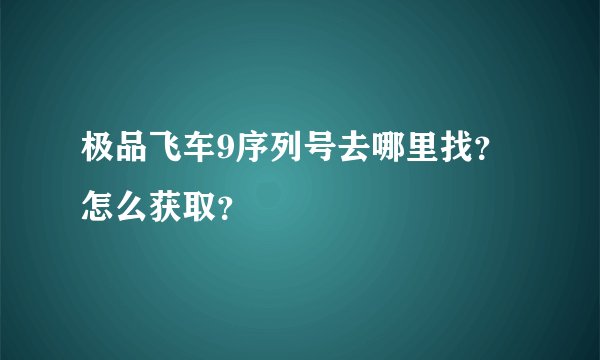 极品飞车9序列号去哪里找？怎么获取？