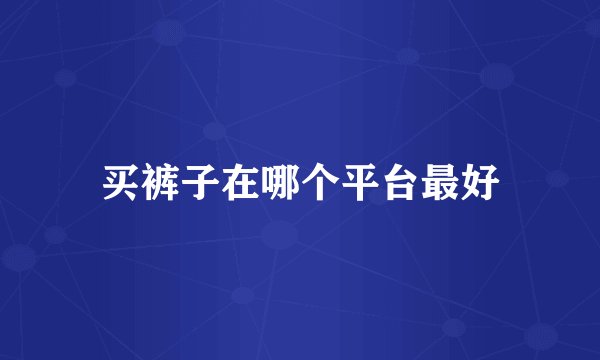 买裤子在哪个平台最好