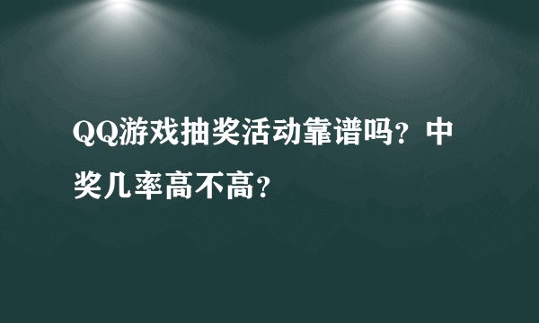 QQ游戏抽奖活动靠谱吗？中奖几率高不高？